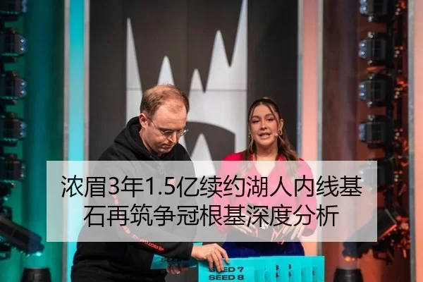 浓眉3年1.5亿续约湖人内线基石再筑争冠根基深度分析
