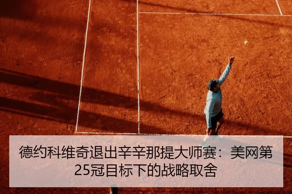 德约科维奇退出辛辛那提大师赛：美网第25冠目标下的战略取舍